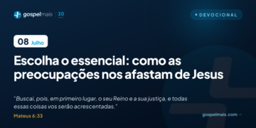 Escolha o essencial: como as preocupações nos afastam de Jesus