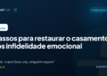 Três passos para restaurar o casamento após infidelidade emocional