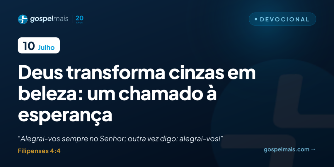 Deus transforma cinzas em beleza: um chamado à esperança