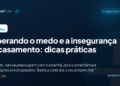 Superando o medo e a insegurança no casamento: dicas práticas