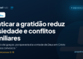 Praticar a gratidão reduz ansiedade e conflitos familiares
