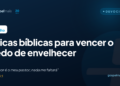 9 dicas bíblicas para vencer o medo de envelhecer