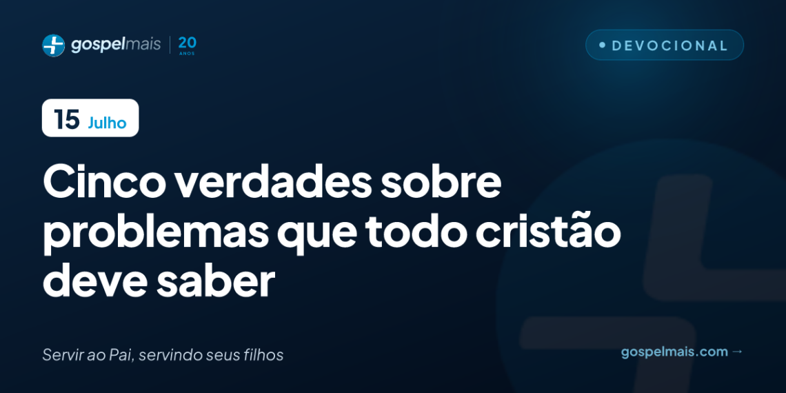Cinco verdades sobre problemas que todo cristão deve saber