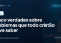 Cinco verdades sobre problemas que todo cristão deve saber