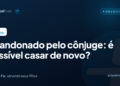 Abandonado pelo cônjuge: é possível casar de novo?