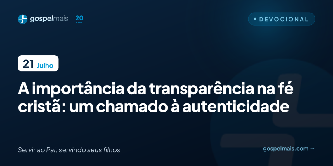 A importância da transparência na fé cristã: um chamado à autenticidade
