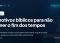 Cinco motivos bíblicos para não temer o fim dos tempos