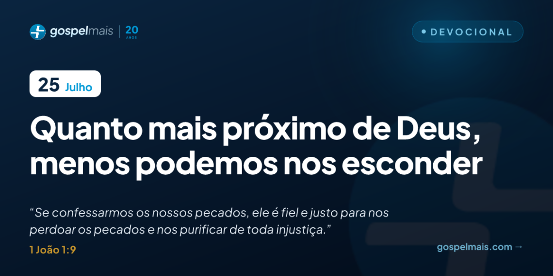 Quanto mais próximo de Deus, menos podemos nos esconder