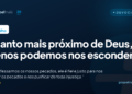 Quanto mais próximo de Deus, menos podemos nos esconder