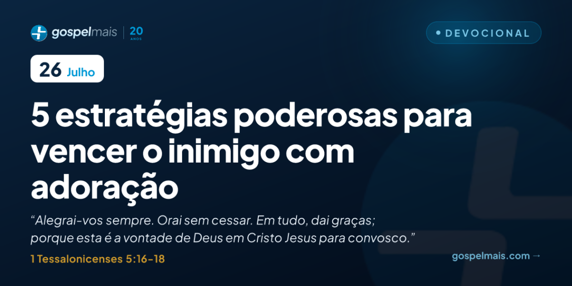 Cinco estratégias poderosas para vencer o inimigo com adoração