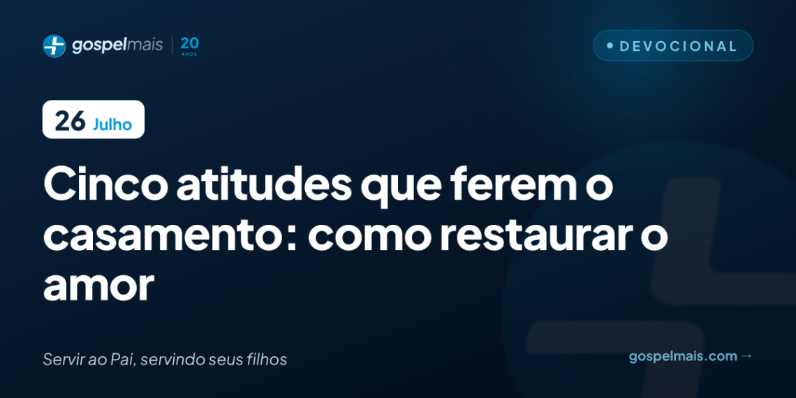 Cinco atitudes que ferem o casamento: como restaurar o amor