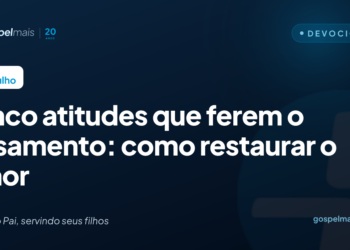 Cinco atitudes que ferem o casamento: como restaurar o amor