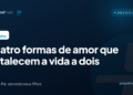 Quatro formas de amor que fortalecem a vida a dois