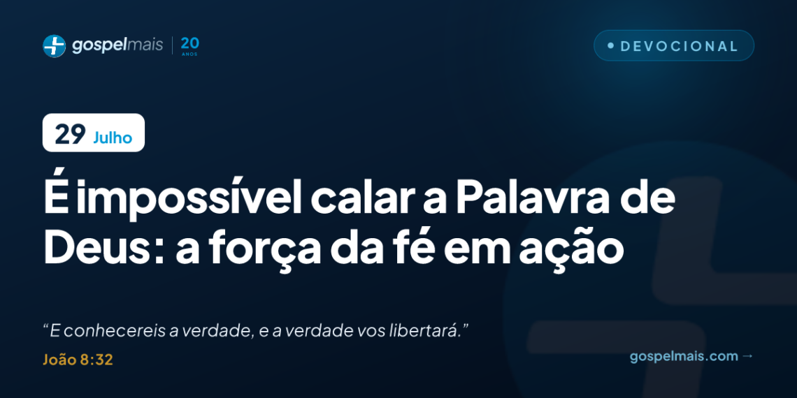 É impossível calar a Palavra de Deus: a força da fé em ação