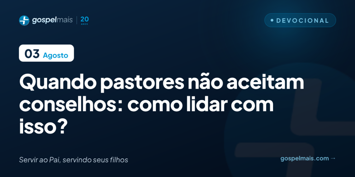 Quando pastores não aceitam conselhos: como lidar com isso?