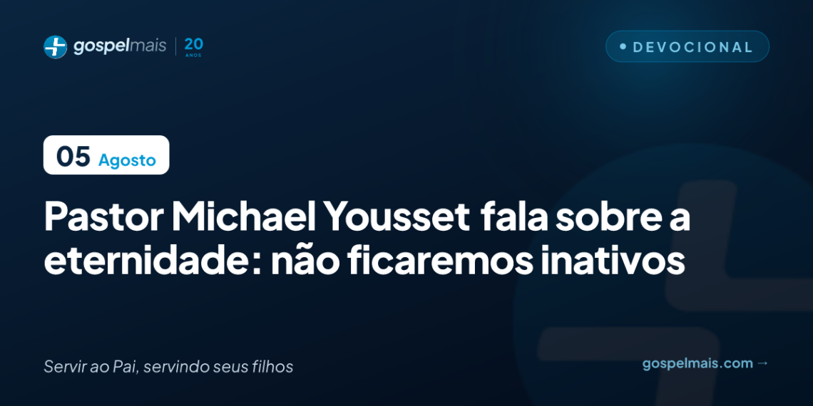 Pastor Michael Yousset fala sobre a eternidade: não ficaremos inativos