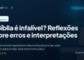 A Bíblia é infalível? Reflexões sobre erros e interpretações