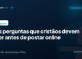 Seis perguntas que cristãos devem fazer antes de postar nas redes