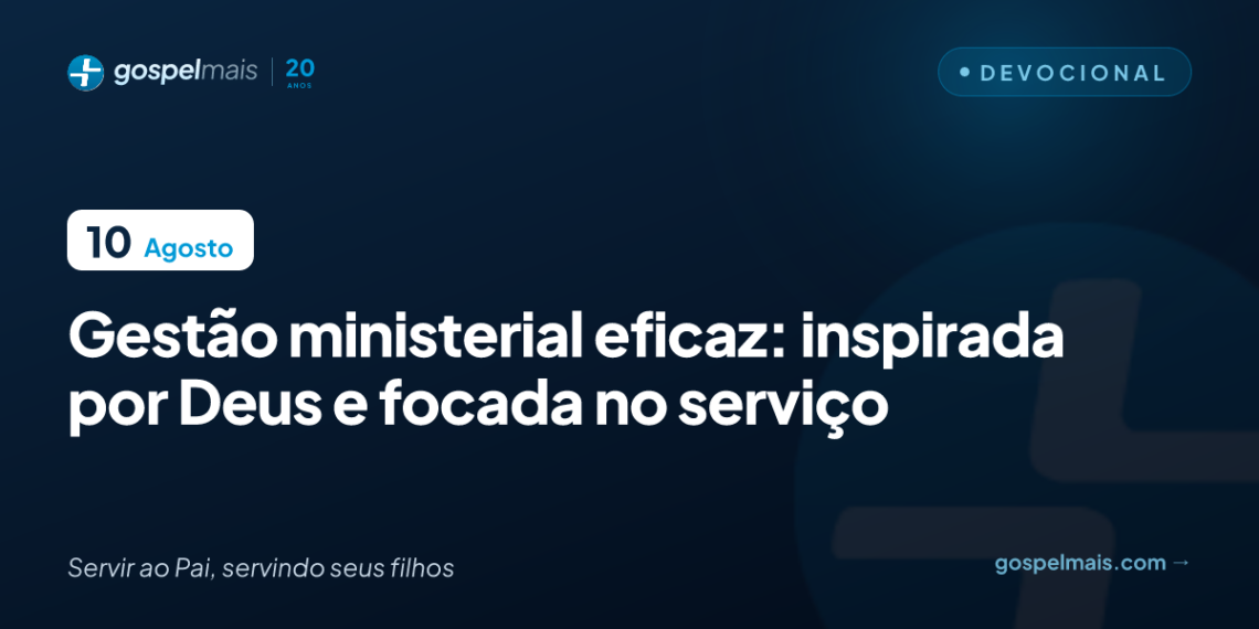 Gestão ministerial eficaz: inspirada por Deus e focada no serviço