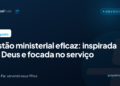 Gestão ministerial eficaz: inspirada por Deus e focada no serviço