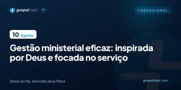 Gestão ministerial eficaz: inspirada por Deus e focada no serviço