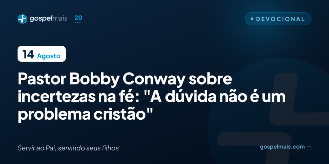 Pastor Bobby Conway sobre incertezas na fé: ‘Dúvida não é um problema cristão’