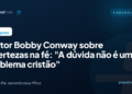 Pastor Bobby Conway sobre incertezas na fé: ‘Dúvida não é um problema cristão’