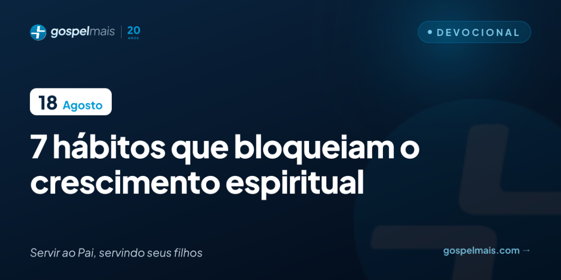 Sete hábitos que bloqueiam o crescimento espiritual
