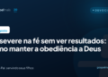 Persevere na fé sem ver resultados: obediência a Deus