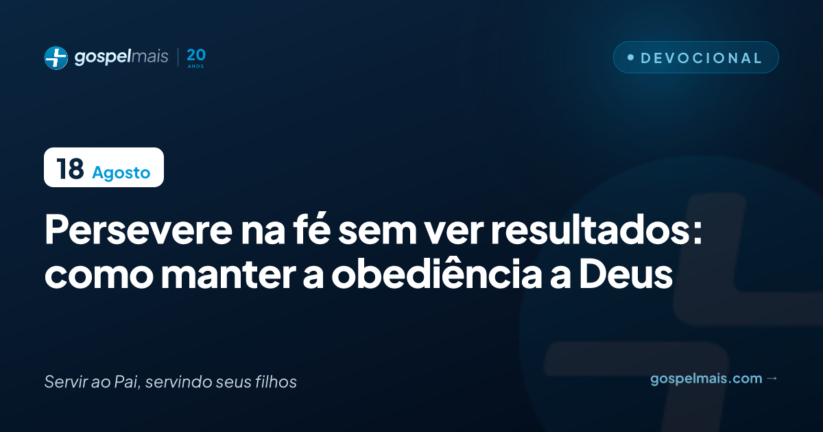 Persevere na fé sem ver resultados: obediência a Deus