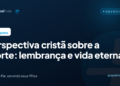 Perspectiva cristã sobre a morte: lembrança e vida eterna