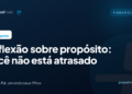 Reflexão sobre propósito: você não está atrasado