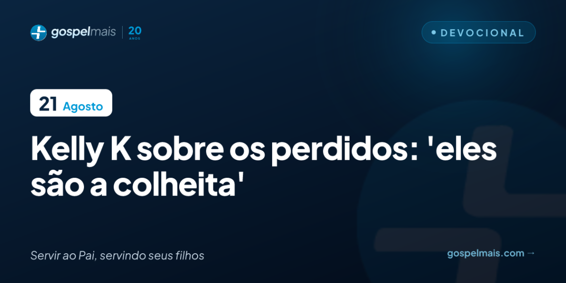 Kelly K sobre os perdidos: ‘eles são a colheita’