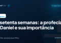 As setenta semanas: a profecia de Daniel e sua importância