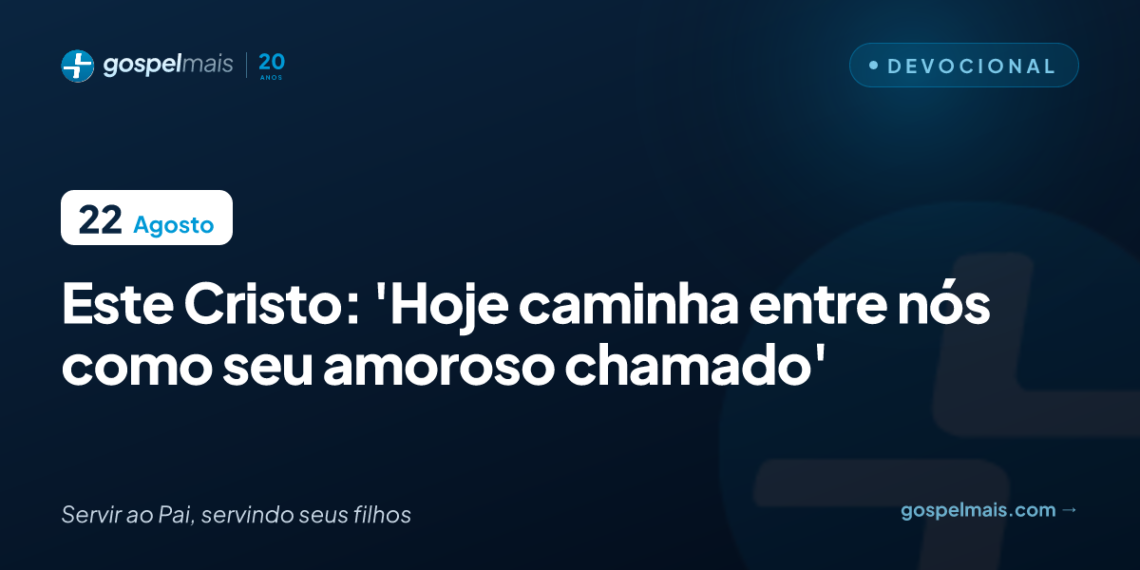 Este Cristo: ‘Hoje caminha entre nós como seu amoroso chamado’