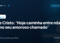 Este Cristo: ‘Hoje caminha entre nós como seu amoroso chamado’