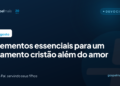 Quatro elementos essenciais para o casamento cristão além do amor