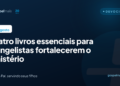 Quatro livros essenciais para evangelistas fortalecerem o ministério