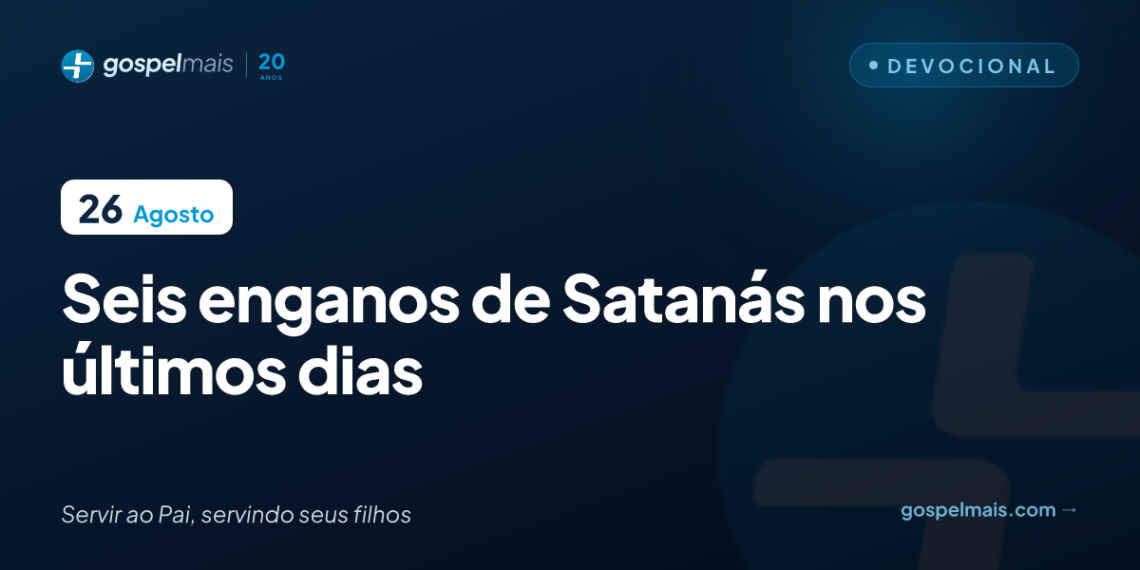 Seis enganos de Satanás nos últimos dias