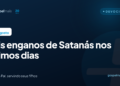 Seis enganos de Satanás nos últimos dias