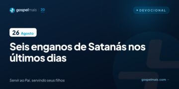 Seis enganos de Satanás nos últimos dias