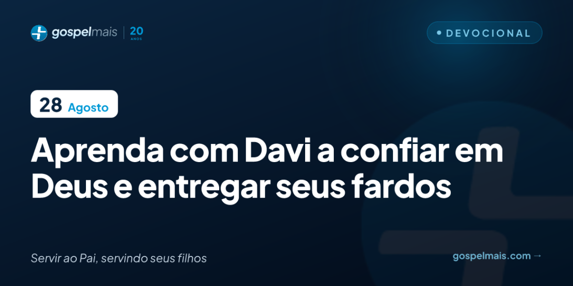 Aprenda com Davi a confiar em Deus e entregar seus fardos