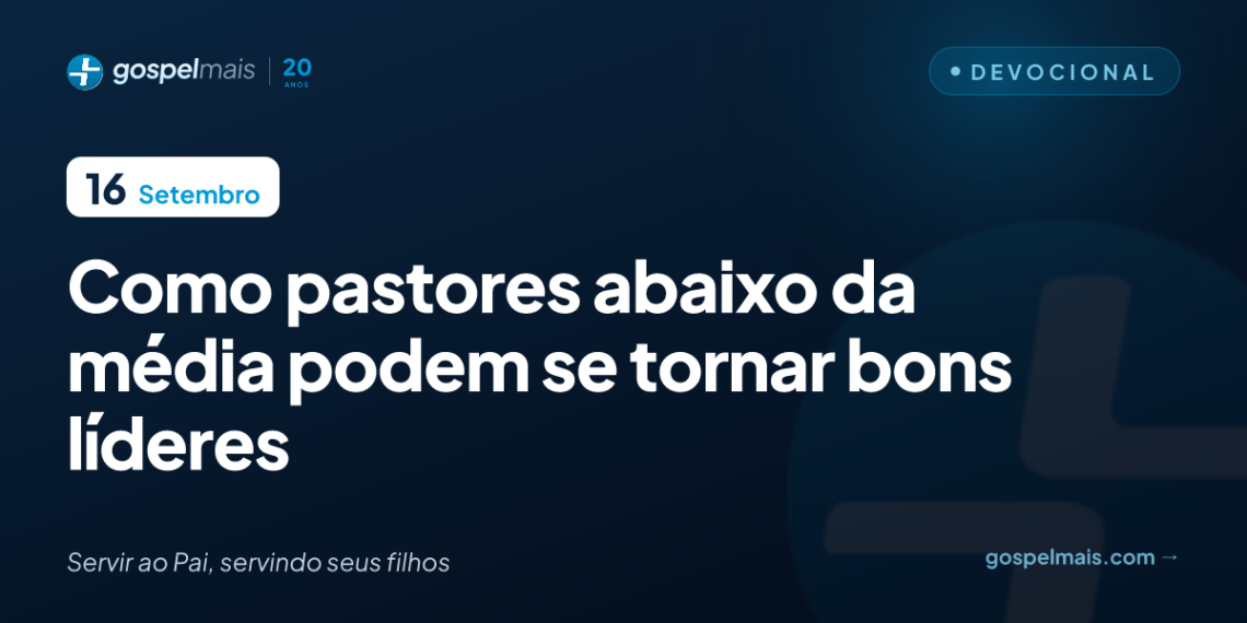 Como pastores abaixo da média podem se tornar bons líderes