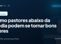 Como pastores abaixo da média podem se tornar bons líderes